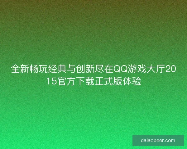 全新畅玩经典与创新尽在QQ游戏大厅2015官方下载正式版体验