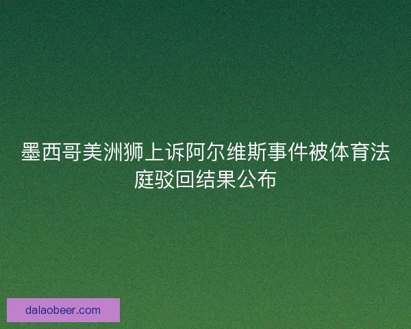 墨西哥美洲狮上诉阿尔维斯事件被体育法庭驳回结果公布