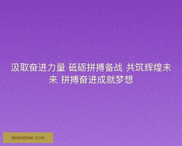 汲取奋进力量 砥砺拼搏备战 共筑辉煌未来 拼搏奋进成就梦想