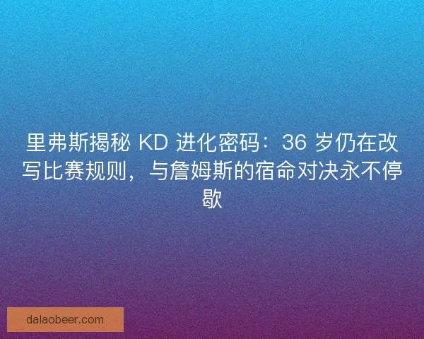 里弗斯揭秘 KD 进化密码：36 岁仍在改写比赛规则，与詹姆斯的宿命对决永不停歇