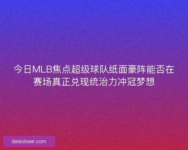 今日MLB焦点超级球队纸面豪阵能否在赛场真正兑现统治力冲冠梦想