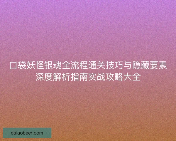 口袋妖怪银魂全流程通关技巧与隐藏要素深度解析指南实战攻略大全