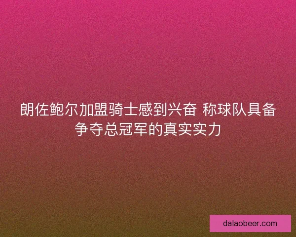 朗佐鲍尔加盟骑士感到兴奋 称球队具备争夺总冠军的真实实力